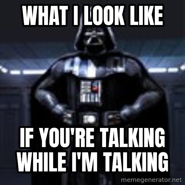Darth Vader meme: WHAT I LOOK LIKE / IF YOU'RE TALKING WHILE I'M TALKING