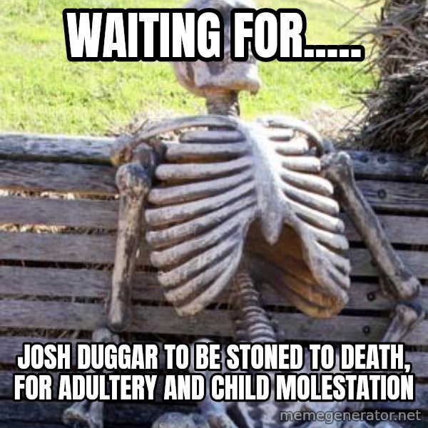 Waiting Skeleton meme: waiting for..... / josh duggar to be stoned to death, for adultery and child molestation