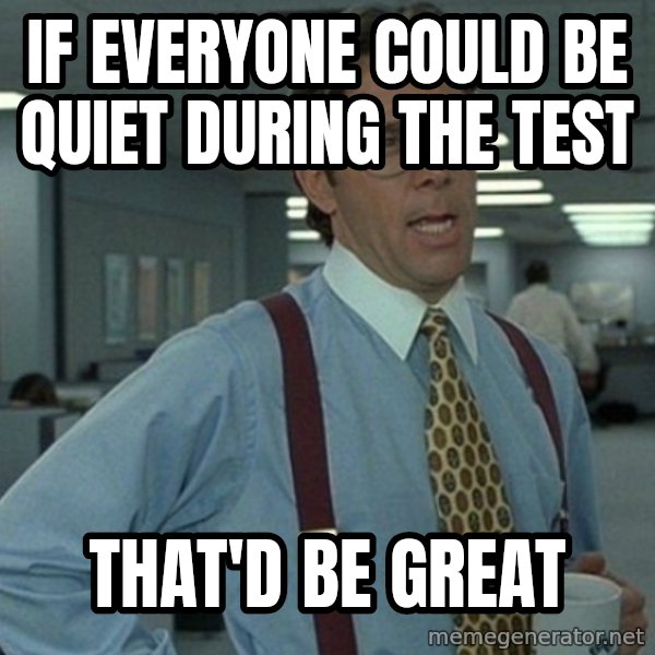 Yeah that'd be great... meme: if everyone could be quiet during the test / that'd be great