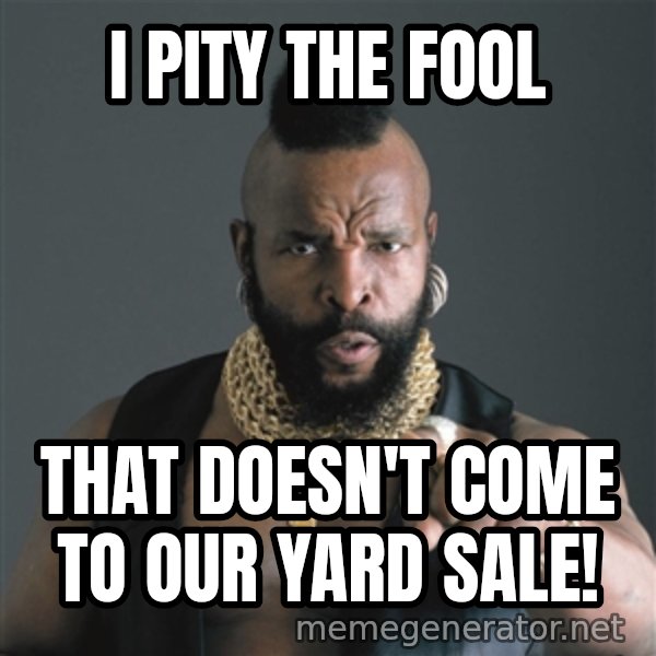 Mr T Fool meme: I PITY THE FOOL / THAT DOESN'T COME TO OUR YARD SALE!