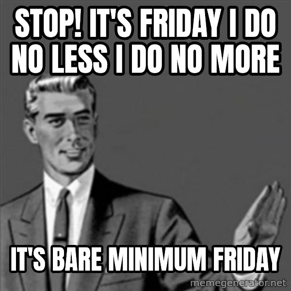 Correction Guy meme: STOP! It's Friday I do no less i do no more / IT'S BARE MINIMUM FRIDAY