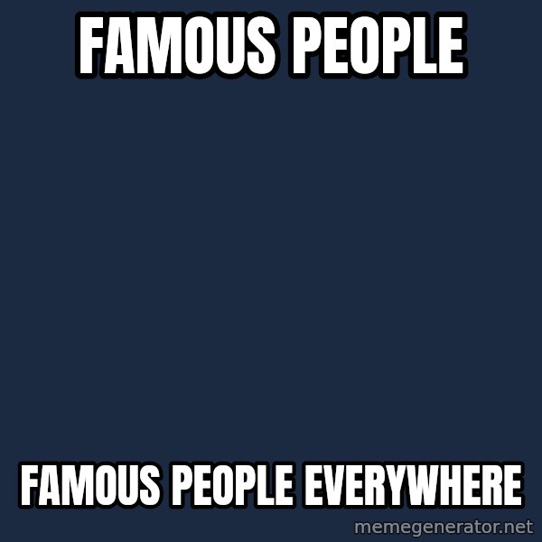 X, X Everywhere  meme: Famous People / Famous People Everywhere
