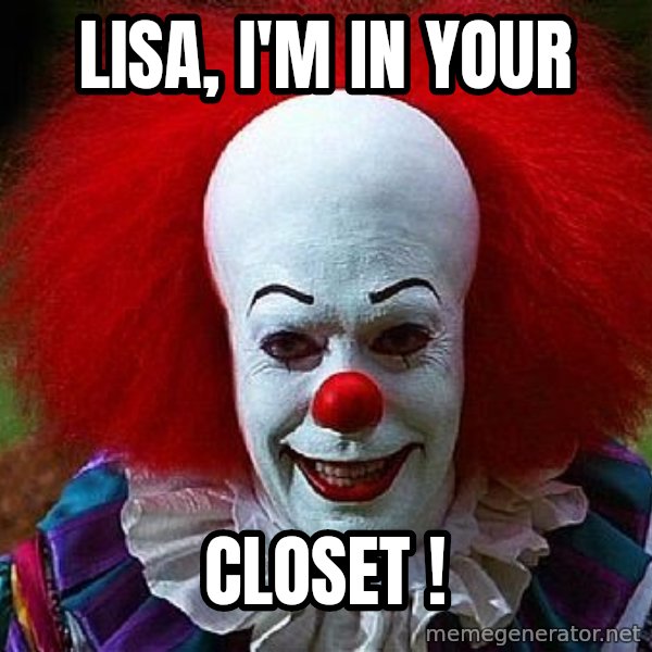 Pennywise the Clown meme: LISA,  I'm in your / closet !
