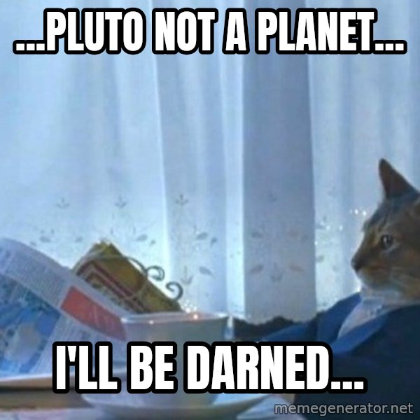newspaper cat realization meme: ...pluto not a planet... / i'll be darned...