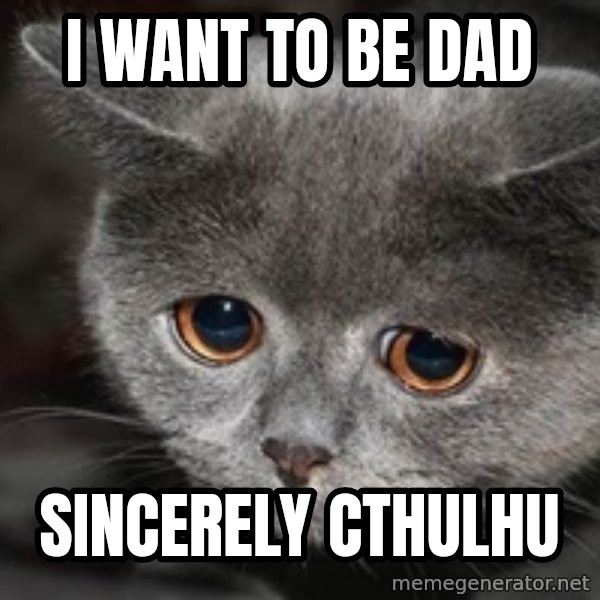 Sadcat meme: i want to be dad / sincerely Cthulhu