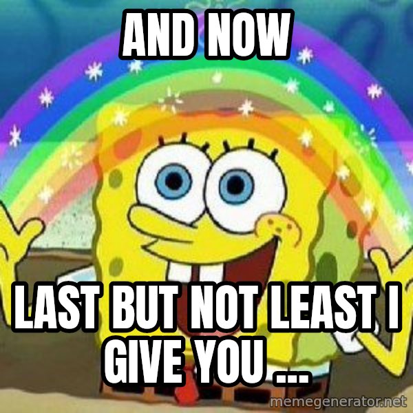 Imagination meme: and now / last but not least I give you ...