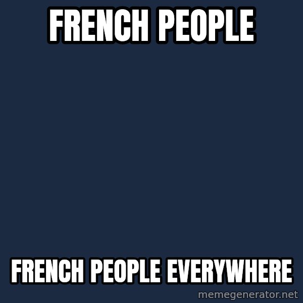 X, X Everywhere  meme: FRENCH PEOPLE / FRENCH PEOPLE EVERYWHERE