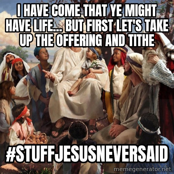 storytime jesus meme: I HAVE COME THAT YE MIGHT HAVE LIFE... BUT FIRST LET'S TAKE UP THE OFFERING AND TITHE / #stuffjesusneversaid