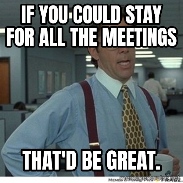 That would be great meme: If you could stay for all the meetings / That'd be great.