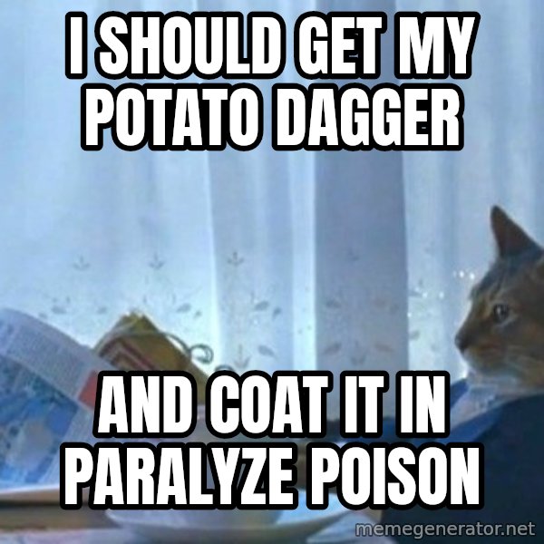 newspaper cat realization meme: I should get my potato dagger / and coat it in paralyze poison