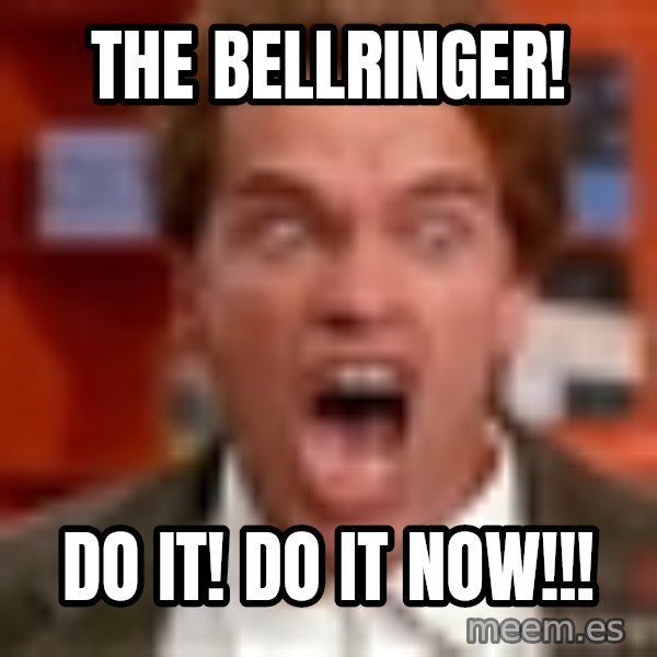 Arnold Schwarzenegger Yelling meme: The bellringer! / do it! do it now!!!