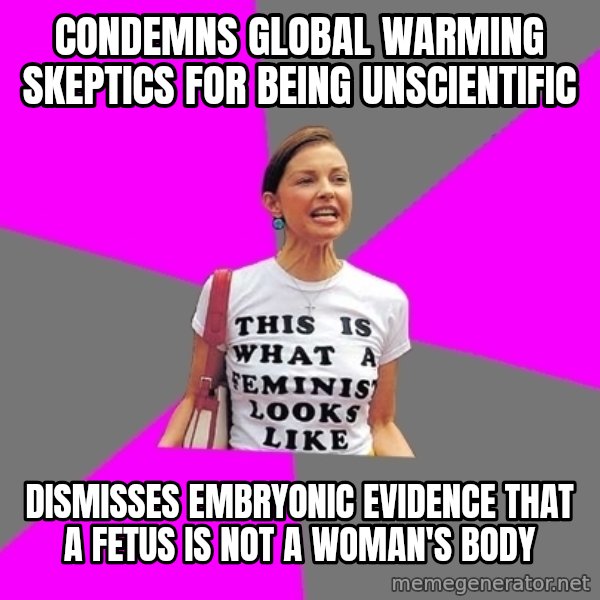 Feminist Cunt meme: Condemns Global warming skeptics for being unscientific / Dismisses embryonic evidence that a fetus is not a Woman's body