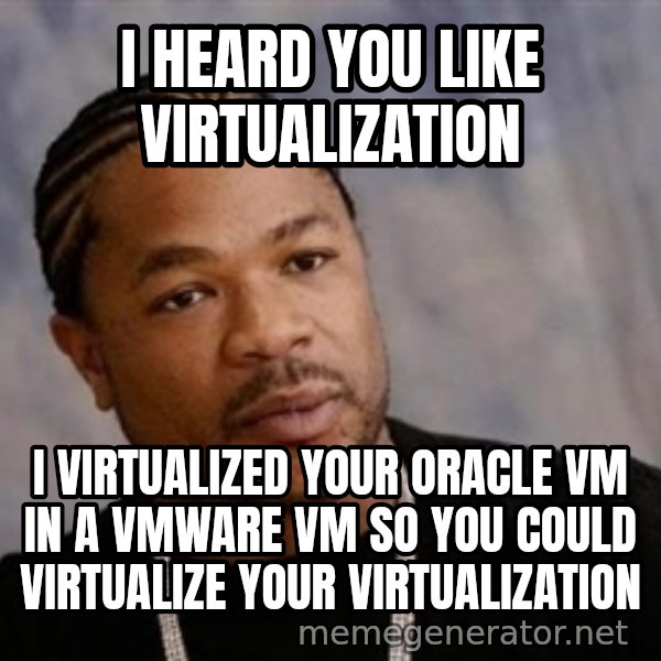 Yo Dawg meme: I heard you like virtualization / I virtualized your Oracle VM in a VMWare VM so you could virtualize your virtualization