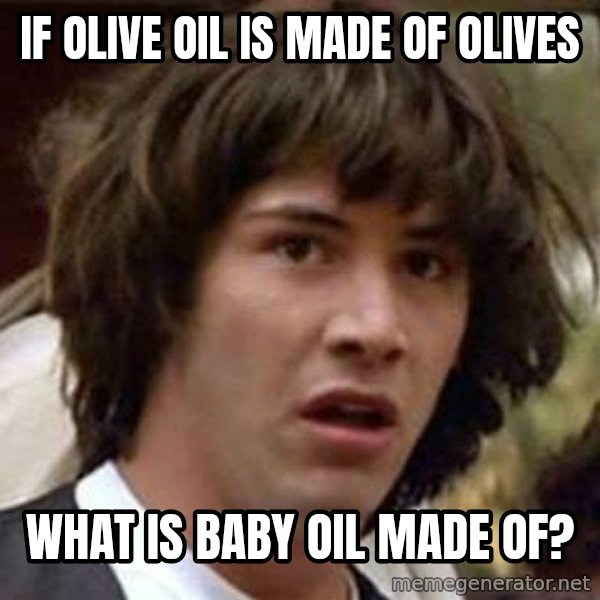 Conspiracy Keanu meme: If Olive Oil is made of olives / What is Baby Oil made of?