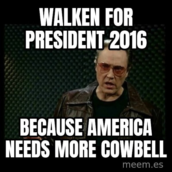 Christopher Walken Cowbell meme: Walken for president 2016 / because america needs more cowbell