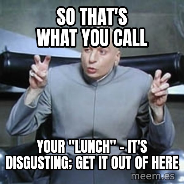 Dr. Evil finger quotes meme: so that's what you call / your "lunch" - it's disgusting; get it out of here