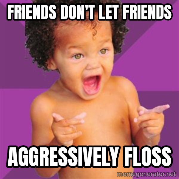 Baby $wag meme: friends don't let friends / aggressively floss