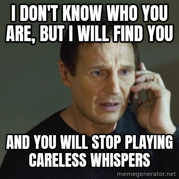 taken meme meme: I don't know who you are, but I will find you / and you will stop playing careless whispers