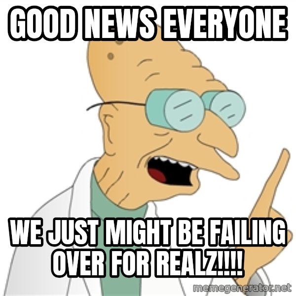 Good News Everyone meme: Good news everyone / We just might be failing over for realz!!!!