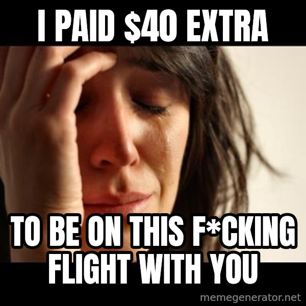 crying girl sad meme: i paid $40 extra / to be on this f*cking flight with you