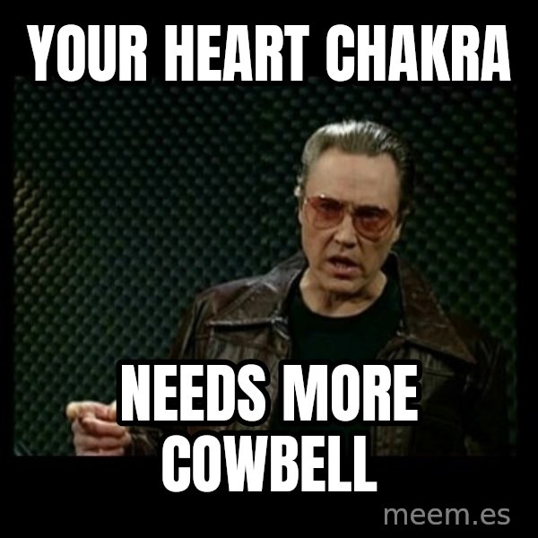 Christopher Walken Cowbell meme: your heart chakra / needs more cowbell
