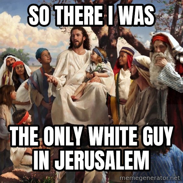 storytime jesus meme: So there I was / The only white guy in Jerusalem
