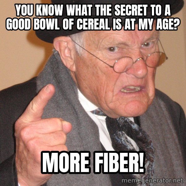 Angry Old Man meme: You know what the secret to a good bowl of cereal is at my age? / more fiber!