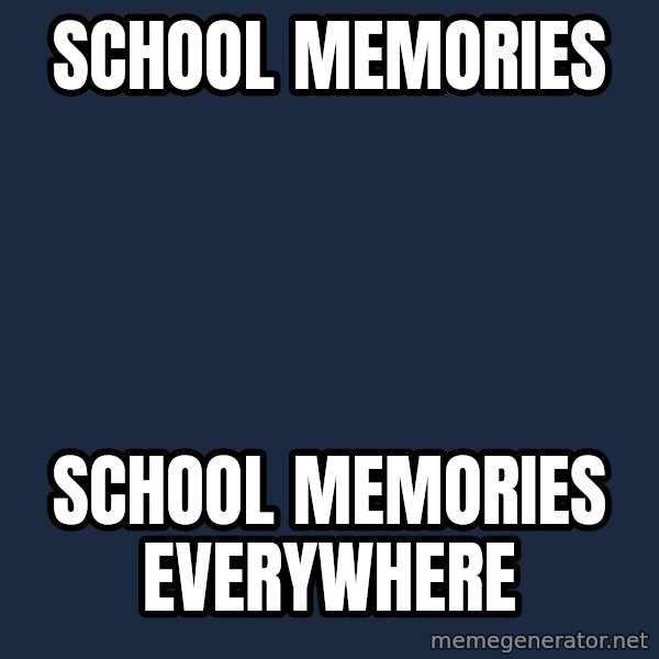 X, X Everywhere  meme: SCHOOL MEMORIES / SCHOOL MEMORIES EVERYWHERE