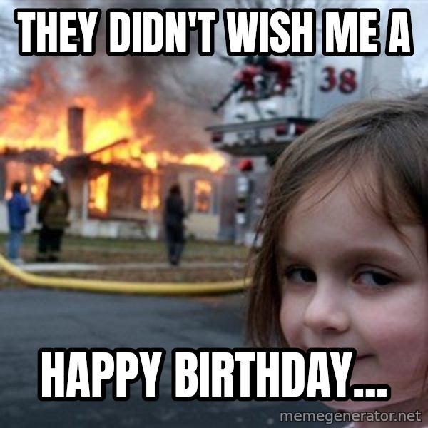 Disaster Girl meme: They didn't wish me a / Happy Birthday...