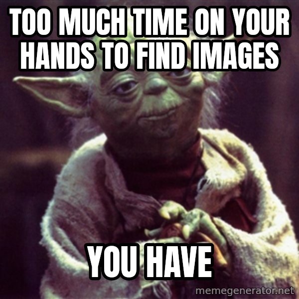 Advice Yoda Gives meme: Too much time on your hands to find images / You have