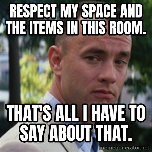 forrest gump meme: Respect my space and the items in this room. / That's all I have to say about that.