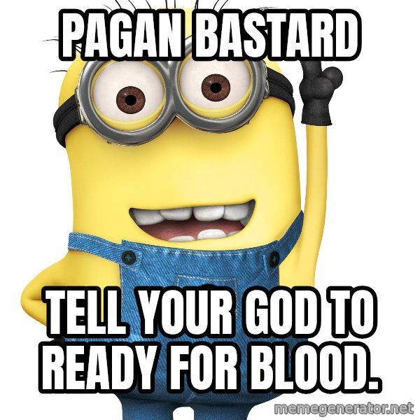 Despicable Me Minion meme: Pagan Bastard / Tell your god to ready for blood.