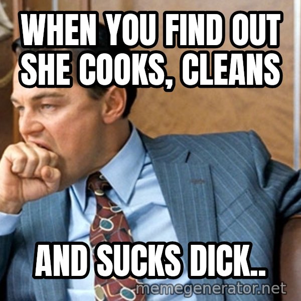 Leonardo Dicaprio biting fist meme: When you find out she cooks, cleans / and sucks dick..