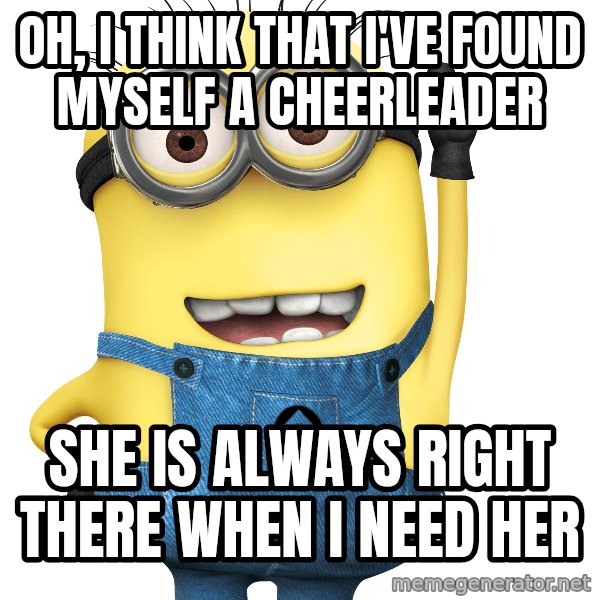 Despicable Me Minion meme: Oh, I think that I've found myself a cheerleader / She is always right there when I need her