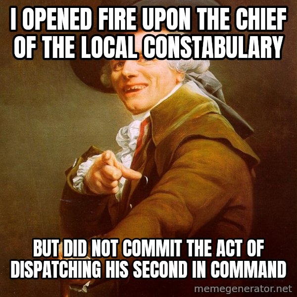 Joseph Ducreux meme: I opened fire upon the chief of the local constabulary / but did not commit the act of dispatching his second in command