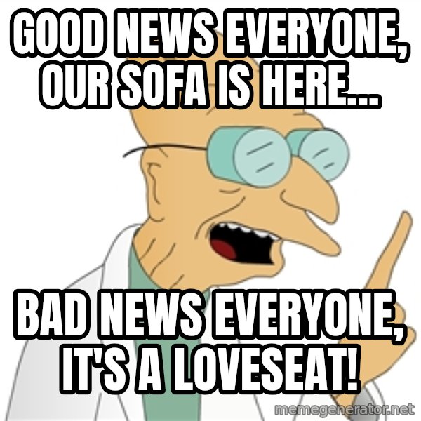 Good News Everyone meme: Good news everyone, our sofa is here... / Bad news everyone, it's a loveseat!