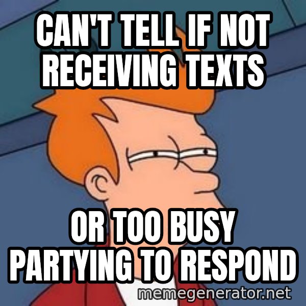 Fry squint meme: can't tell if not receiving texts / or too busy partying to respond