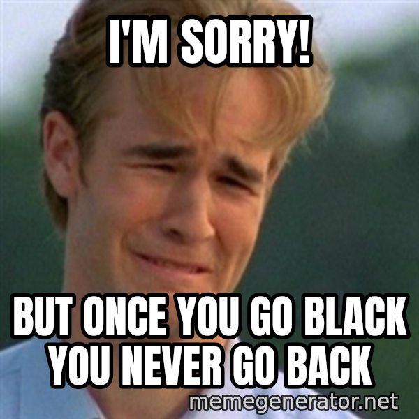 Crying Dawson meme: i'm sorry! / but once you go black you never go back