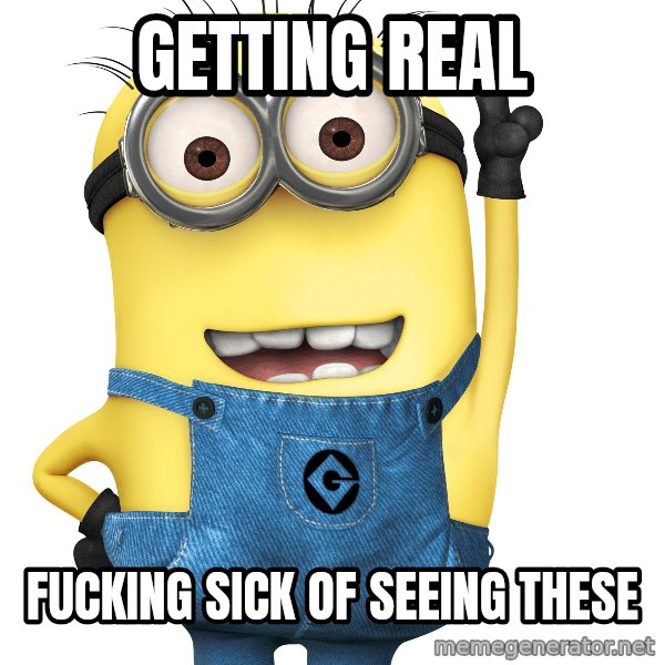 Despicable Me Minion meme: Getting real / fucking sick of seeing these