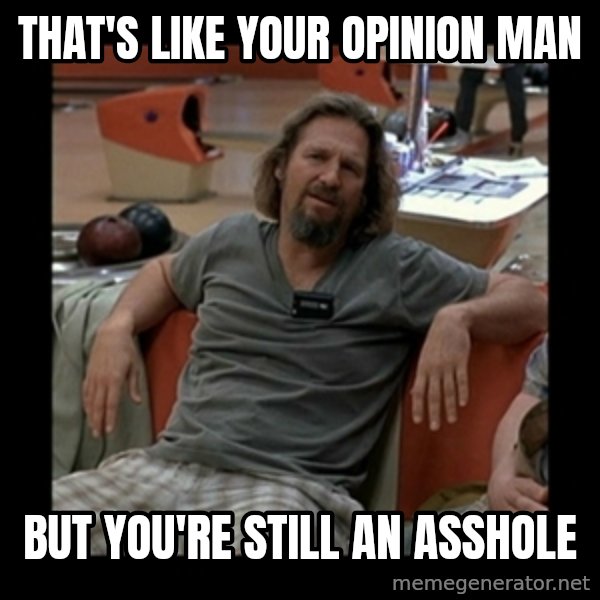 The Dude meme: that's like your opinion man / but you're still an asshole