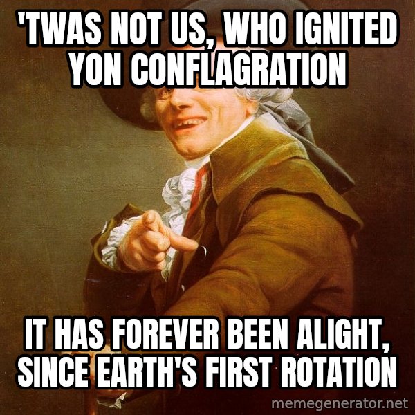Joseph Ducreux meme: 'Twas not us, who ignited yon conflagration / It has forever been alight, since Earth's first rotation
