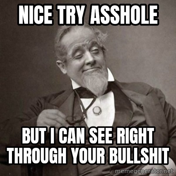 1889 [10] guy meme: nice try asshole / but I can see right through your bullshit