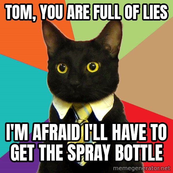 Business Cat meme: Tom, You are full of lies / I'm afraid I'll have to get the spray bottle