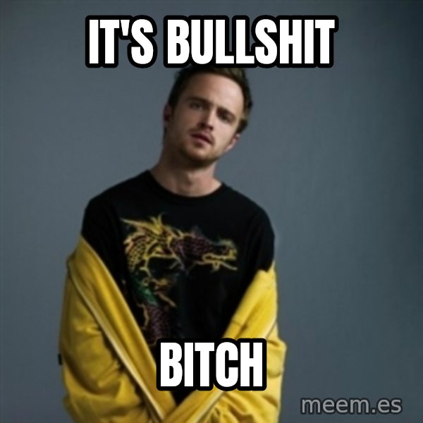 Jesse Pinkman meme: It's bullshit / Bitch
