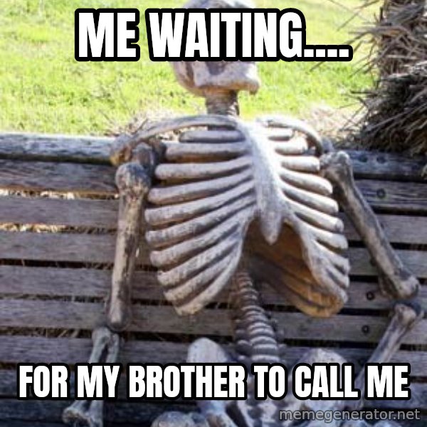 Waiting Skeleton meme: Me waiting.... / For my brother to call me