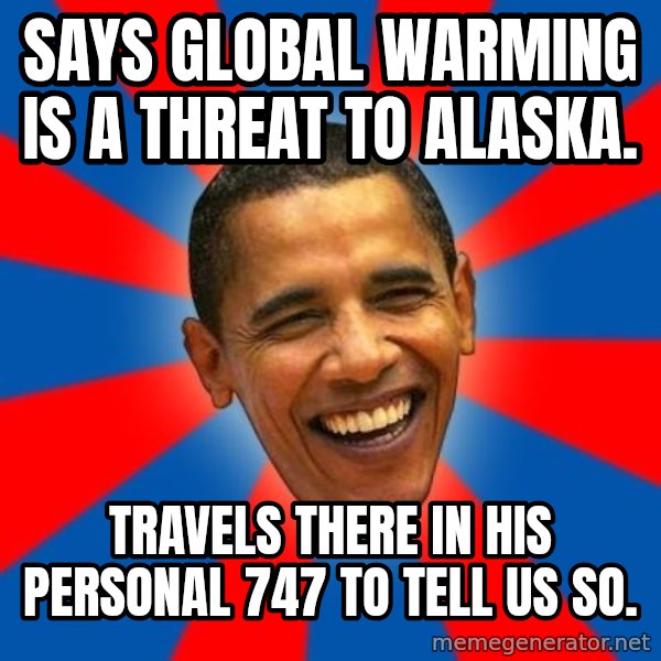 Obama meme: says global warming is a threat to alaska. / Travels there in his personal 747 to tell us so.