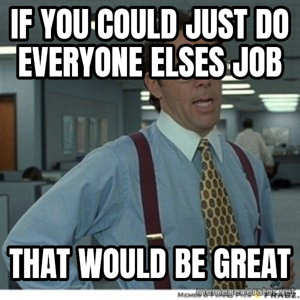 That would be great meme: If you could just do everyone elses job / That would be great