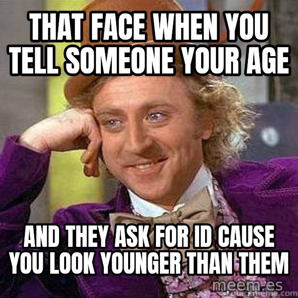 Willy Wonka meme: That face when you tell someone your age / and they ask for id cause you look younger than them