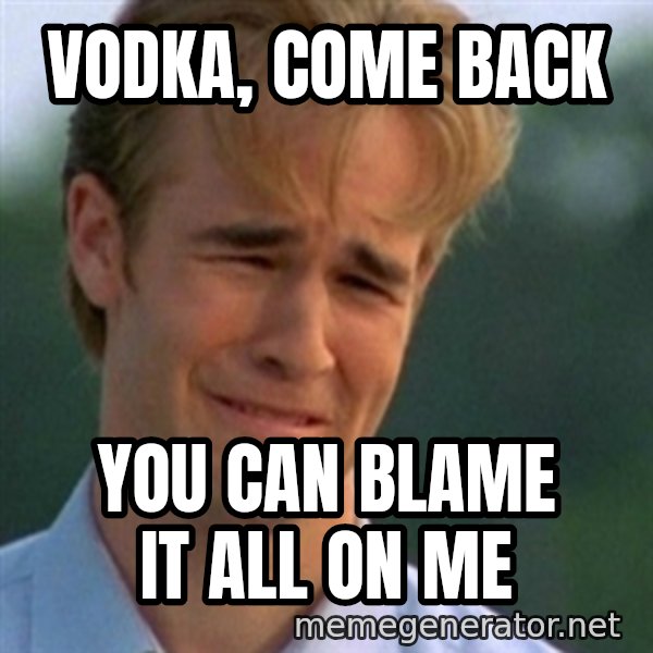 Crying Dawson meme: Vodka, come back / you can blame it all on me