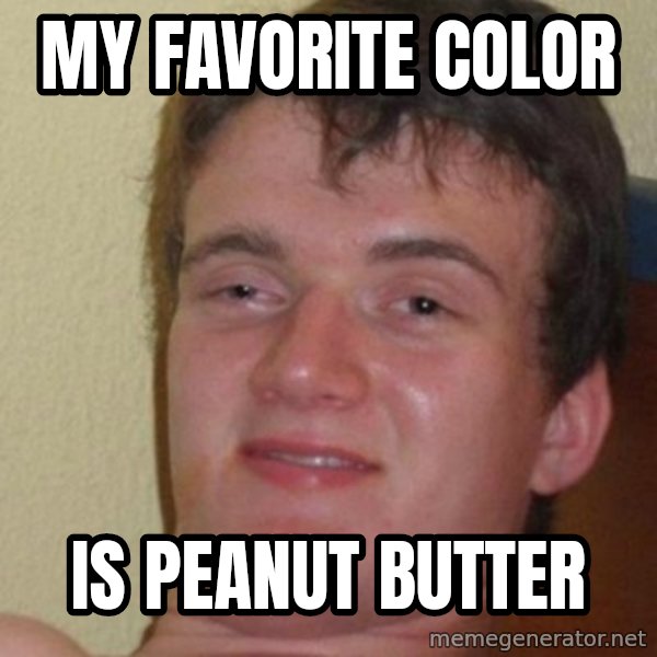 Really Stoned Guy meme: my favorite color / is peanut butter